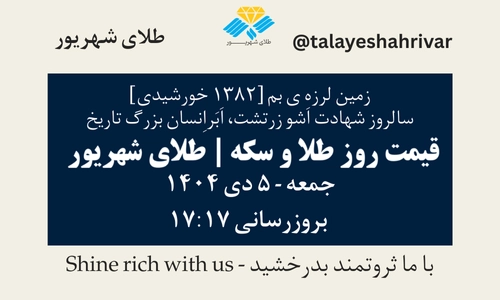 قیمت طلا و سکه امروز جمعه ۵ دی ۱۴۰۴ ساعت ۱۷:۱۷ – زمین لرزه ی بم - سالروز شهادت اَشو زرتشت، اَبَراِنسان بزرگ تاریخ | طلای شهریور