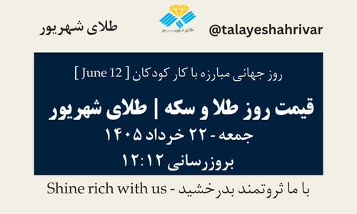 قیمت طلا و سکه امروز جمعه ۲۲ خرداد ۱۴۰۵ ساعت ۱۲:۱۲ – روز جهانی مبارزه با کار کودکان [ June 12 ] | طلای شهریور