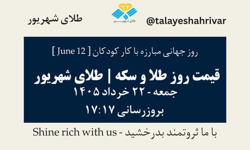 قیمت طلا و سکه امروز جمعه ۲۲ خرداد ۱۴۰۵ ساعت ۱۷:۱۷ – روز جهانی مبارزه با کار کودکان [ June 12 ] | طلای شهریور